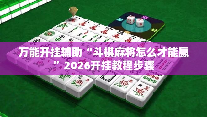 万能开挂辅助“斗棋麻将怎么才能赢	”2026开挂教程步骤