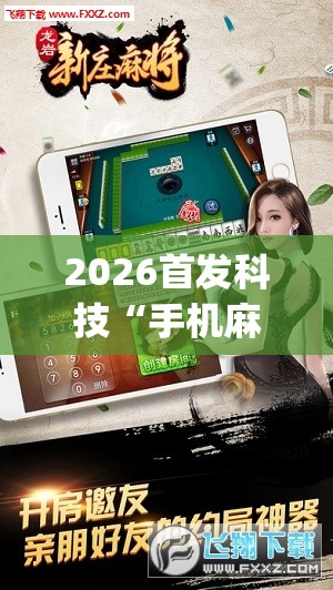 2026首发科技“手机麻将机外卦辅助软件下载	”(透视挂)辅助下载教程