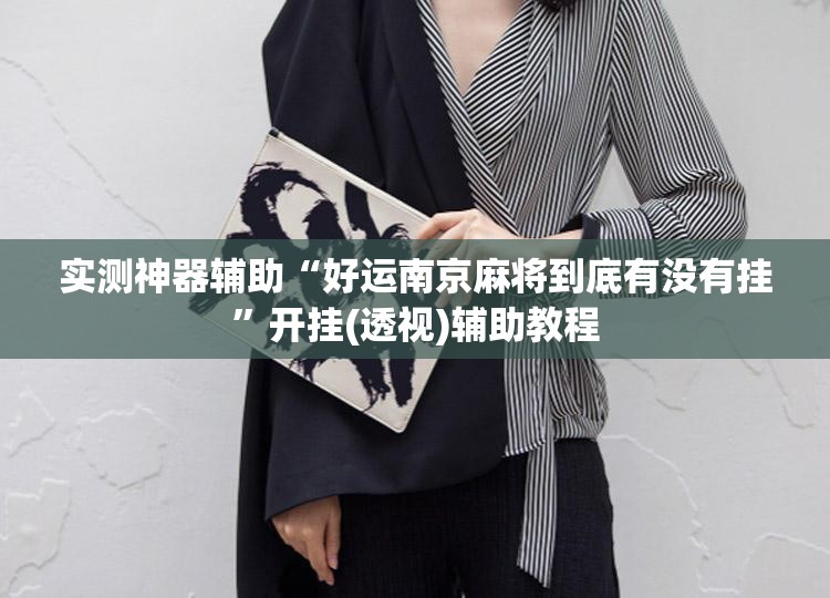 实测神器辅助“好运南京麻将到底有没有挂	”开挂(透视)辅助教程