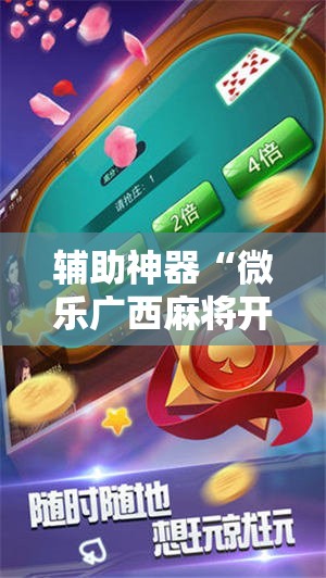 辅助神器“微乐广西麻将开挂神器iOS”2026开挂教程步骤