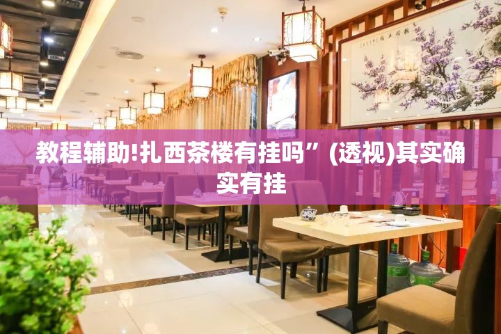 教程辅助!扎西茶楼有挂吗”(透视)其实确实有挂