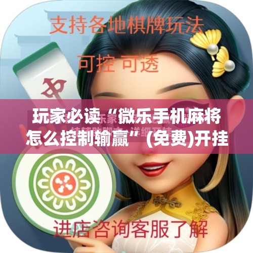玩家必读“微乐手机麻将怎么控制输赢	”(免费)开挂辅助教学(最新辅助开挂教程)