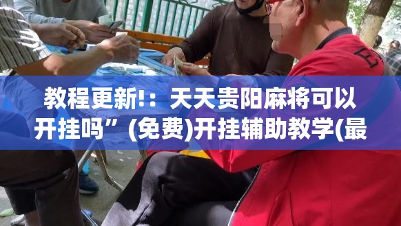 教程更新!：天天贵阳麻将可以开挂吗”(免费)开挂辅助教学(最新辅助开挂教程)
